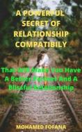 Ebook A Powerful Secret Of Relationship Compatibility That Will Make You Have A Better Partner And A Blissful Relationship di Mohamed Fofana edito da Mohamed Fofana
