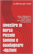 Ebook Investire In Borsa Piccole Somme e Guadagnare + Opzioni di Antonio Trusso edito da Publisher s24426