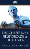 Ebook Discourses on the First Decade of Titus Livius di Niccolo Machiavelli edito da Perennial Press