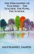 Ebook The Philosophy of Teaching -  The Teacher, The Pupil, The School di Nathaniel Sands edito da Youcanprint