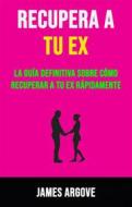 Ebook Recupera A Tu Ex: La Guía Definitiva Sobre Cómo Recuperar A Tu Ex Rápidamente. di James Argove edito da James Argove