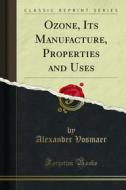 Ebook Ozone, Its Manufacture, Properties and Uses di Alexander Vosmaer edito da Forgotten Books