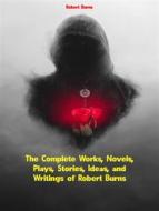 Ebook The Complete Works, Novels, Plays, Stories, Ideas, and Writings of Robert Burns di Burns Robert edito da ICTS
