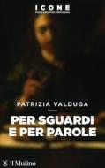 Ebook Per sguardi e per parole di Patrizia Valduga edito da Società editrice il Mulino, Spa
