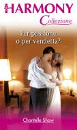 Ebook Per passione o per vendetta? di Chantelle Shaw edito da HarperCollins Italia