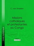 Ebook Missions catholiques et protestantes au Congo di Ligaran, C. van Straelen edito da Ligaran