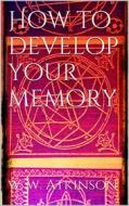 Ebook How to Develop your Memory di William Walker Atkinson edito da Books on Demand