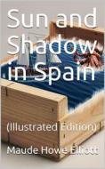 Ebook Sun and Shadow in Spain di Maude Howe Elliott edito da iOnlineShopping.com
