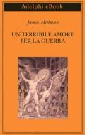 Ebook Un terribile amore per la guerra di James Hillman edito da Adelphi