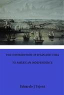 Ebook The Contribution of Spain and Cuba to American Independence di Eduardo J Tejera edito da The Little French eBooks