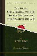 Ebook The Social Organization and the Secret Societies of the Kwakiutl Indians di Franz Boas edito da Forgotten Books