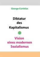 Ebook Diktatur des Kapitalismus - Vision eines modernen Sozialismus di George Curtisius edito da Books on Demand