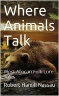 Ebook Where Animals Talk / West African Folk Lore Tales di Robert Hamill Nassau edito da iOnlineShopping.com