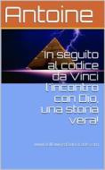 Ebook In seguito al codice da Vinci l&apos;incontro con Dio, una storia vera! di Antoine edito da Antuan