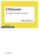 Ebook L&apos;Orizzonte. Un saggio in cinquanta questioni di Céline Flécheux, traduzione di Giovanni Lombardo edito da Mucchi Editore