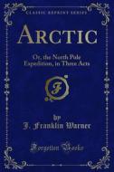 Ebook Arctic di J. Franklin Warner edito da Forgotten Books