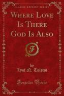 Ebook Where Love Is There God Is Also di Lyof N. Tolstoi edito da Forgotten Books