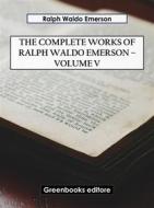Ebook The Complete Works of Ralph Waldo Emerson – Volume V di Ralph Waldo Emerson edito da Greenbooks Editore