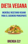 Ebook Dieta Vegana: Increíble Recetario Vegano Para El Cocinero Principante di Brenda Ely edito da Brenda Ely