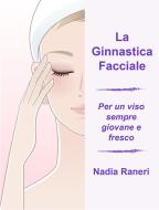 Ebook La Ginnastica Facciale di Nadia Raneri edito da Nadia Raneri