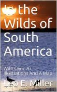 Ebook In the Wilds of South America di Leo E. Miller edito da iOnlineShopping.com