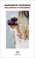 Ebook Pellegrina e straniera di Yourcenar Marguerite edito da Einaudi