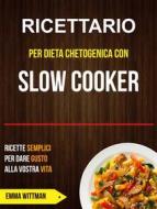 Ebook Ricettario Per Dieta Chetogenica Con Slow Cooker: Ricette Semplici Per Dare Gusto Alla Vostra Vita di Emma Wittman edito da Emma Wittman