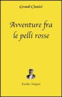Ebook Avventure fra le pelli rosse (annotato) di Emilio Salgari edito da Grandi Classici