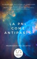 Ebook La PNL come antipasto di Francesco Pellegatta edito da Francesco Pellegatta
