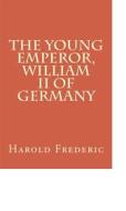 Ebook The Young Emperor, William II of Germany di Harold Frederic edito da anamsaleem
