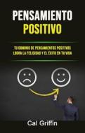 Ebook Pensamiento Positivo: Tu Dominio De Pensamientos Positivos Logra La Felicidad Y El Éxito En Tu Vida di Cal Griffin edito da Cal Griffin