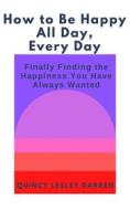 Ebook How to Be Happy All Day, Every Day di Quincy Lesley Darren edito da Quincy Lesley Darren
