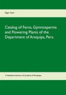 Ebook Catalog of Ferns, Gymnosperms and Flowering Plants of the Department of Arequipa, Peru di Edgar Heim edito da Books on Demand