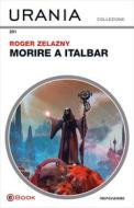 Ebook Morire a Italbar (Urania) di Zelazny Roger edito da Mondadori