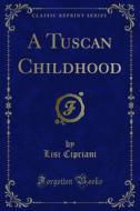 Ebook A Tuscan Childhood di Lisi Cipriani edito da Forgotten Books