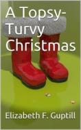 Ebook A Topsy-Turvy Christmas di Elizabeth F. Guptill edito da iOnlineShopping.com