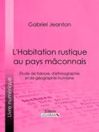 Ebook L&apos;Habitation rustique au pays mâconnais di Ligaran, Gabriel Jeanton edito da Ligaran