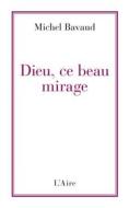 Ebook Dieu, ce beau mirage di Michel Bavaud edito da Éditions de l&apos;Aire