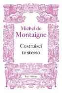 Ebook Costruisci te stesso di Michel de Montaigne edito da Fazi Editore