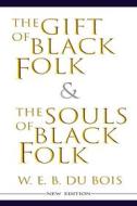 Ebook The Gift of Black Folk & The Souls of Black Folk (New Edition) di W. E. B. Du Bois edito da Wisehouse Classics