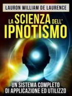 Ebook La Scienza dell&apos;Ipnotismo - Un Sistema completo di applicazione ed utilizzo (Tradotto) di Lauron William De Laurence edito da Stargatebook