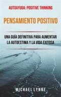 Ebook Pensamiento Positivo: Una Guía Definitiva Para Aumentar La Autoestima Y La Vida Exitosa di Michael Lynne edito da Michael Lynne