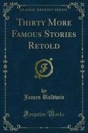 Ebook Thirty More Famous Stories Retold di James Baldwin edito da Forgotten Books