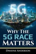 Ebook Why The 5 G RACE Matters di Dwayne Anderson edito da Publisher s21598