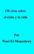 Ebook 150 Citas Sobre El Éxito Y La Vida di Wael El, Manzalawy edito da Babelcube Inc.