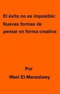 Ebook El Éxito No Es Imposible: Nuevas Formas De Pensar En Forma Creativa di Wael El, Manzalawy edito da Babelcube Inc.