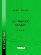 Ebook Les Amours mortels di Ligaran, Adrien Robert edito da Ligaran