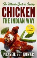 Ebook The Ultimate Guide to Cooking Chicken the Indian Way di Prasenjeet Kumar edito da Prasenjeet Kumar