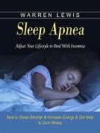 Ebook Sleep Apnea: Adjust Your Lifestyle to Deal With Insomnia (How to Sleep Smarter & Increase Energy & Get Help to Cure Stress) di Warren Lewis edito da Warren Lewis