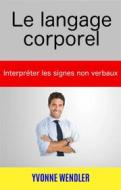 Ebook Le Langage Corporel : Interpréter Les Signes Non Verbaux di Yvonne Wendler edito da Babelcube Inc.